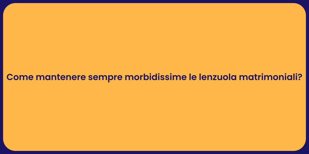 Come mantenere sempre morbidissime le lenzuola matrimoniali?