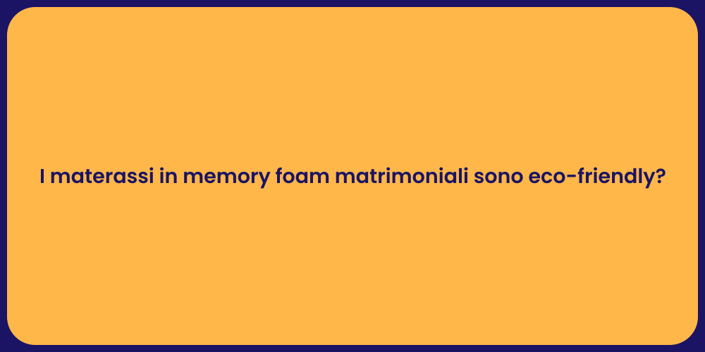 I materassi in memory foam matrimoniali sono eco-friendly?