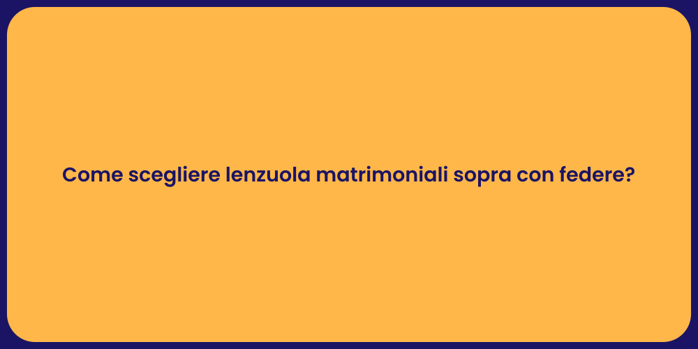 Come scegliere lenzuola matrimoniali sopra con federe?