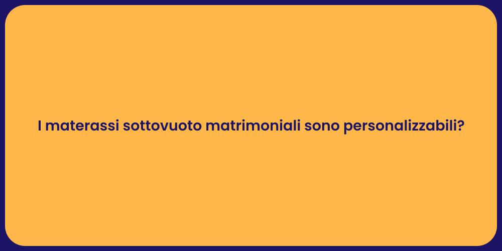 I materassi sottovuoto matrimoniali sono personalizzabili?