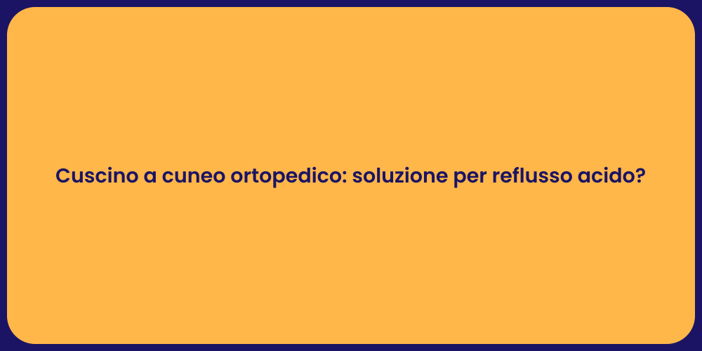 Cuscino a cuneo ortopedico: soluzione per reflusso acido?