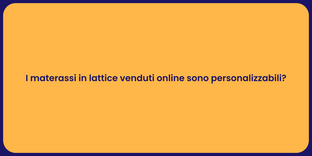 I materassi in lattice venduti online sono personalizzabili?