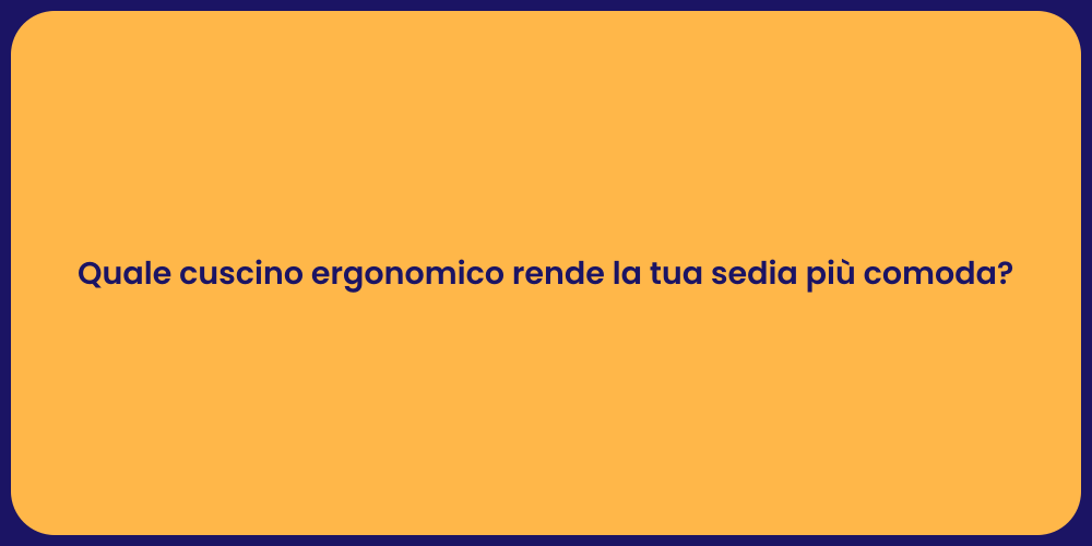 Quale cuscino ergonomico rende la tua sedia più comoda?