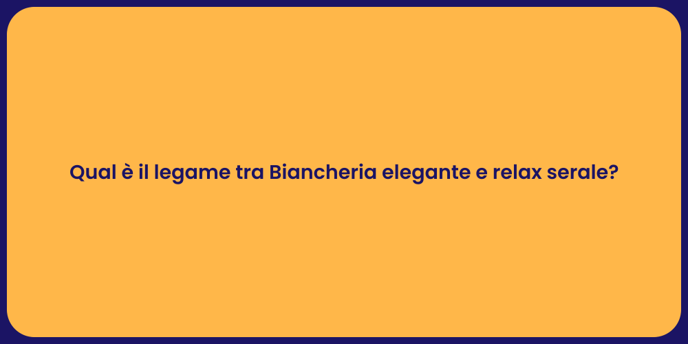 Qual è il legame tra Biancheria elegante e relax serale?