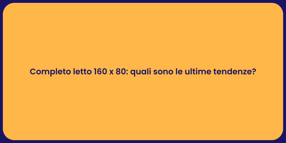 Completo letto 160 x 80: quali sono le ultime tendenze?