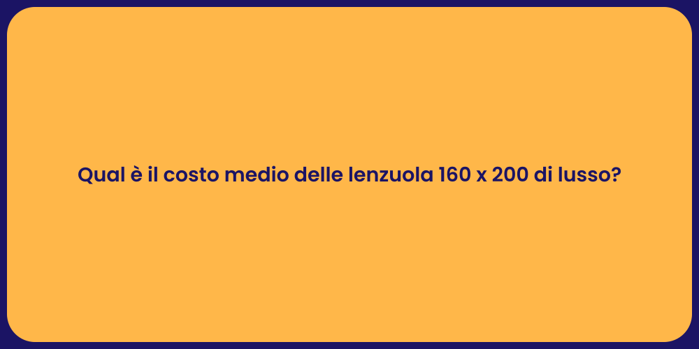 Qual è il costo medio delle lenzuola 160 x 200 di lusso?