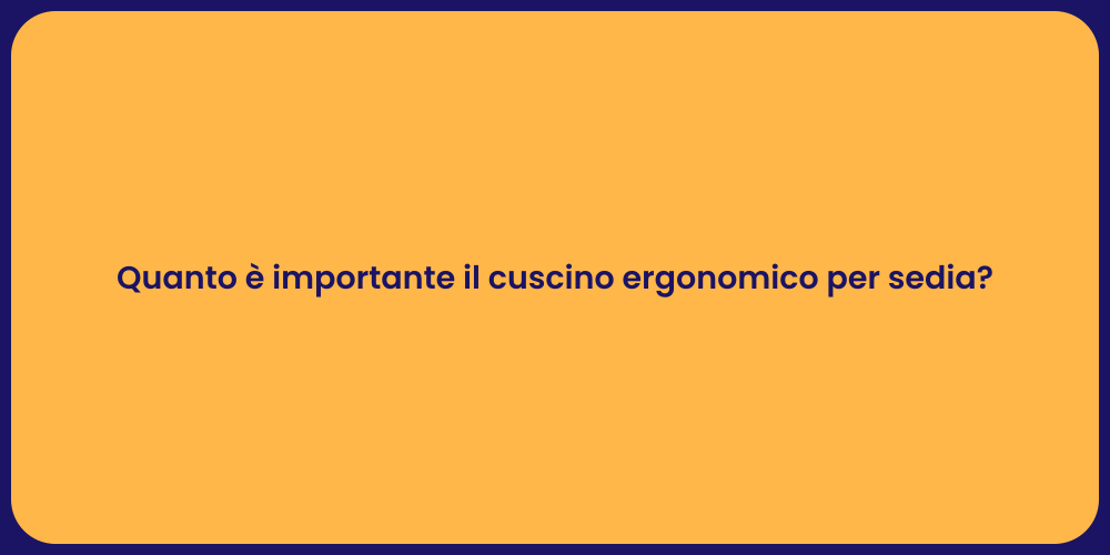 Quanto è importante il cuscino ergonomico per sedia?