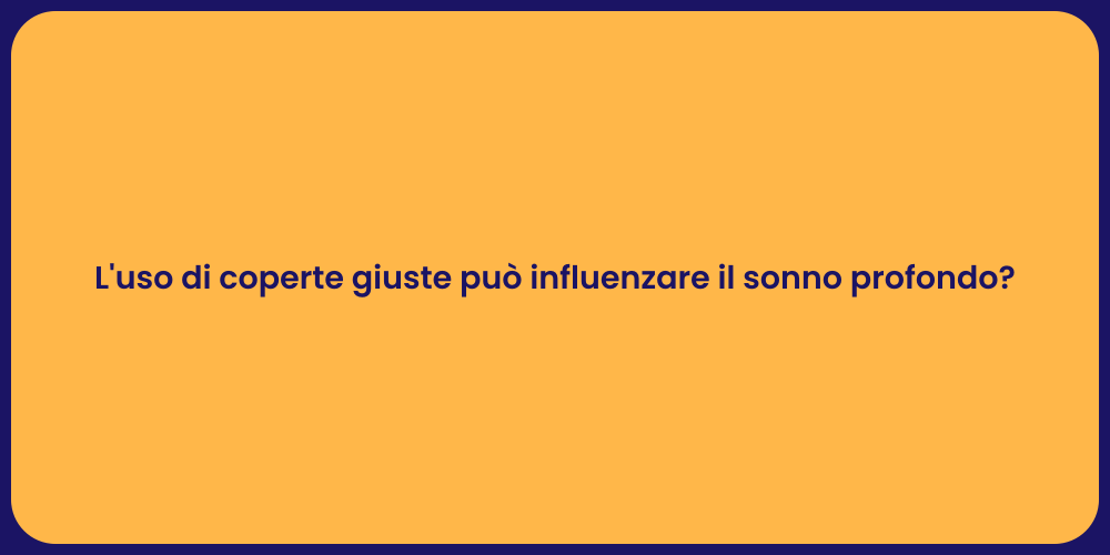 L'uso di coperte giuste può influenzare il sonno profondo?