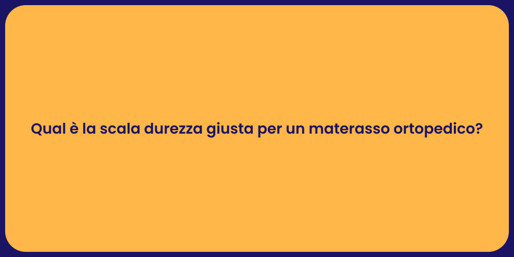 Qual è la scala durezza giusta per un materasso ortopedico?
