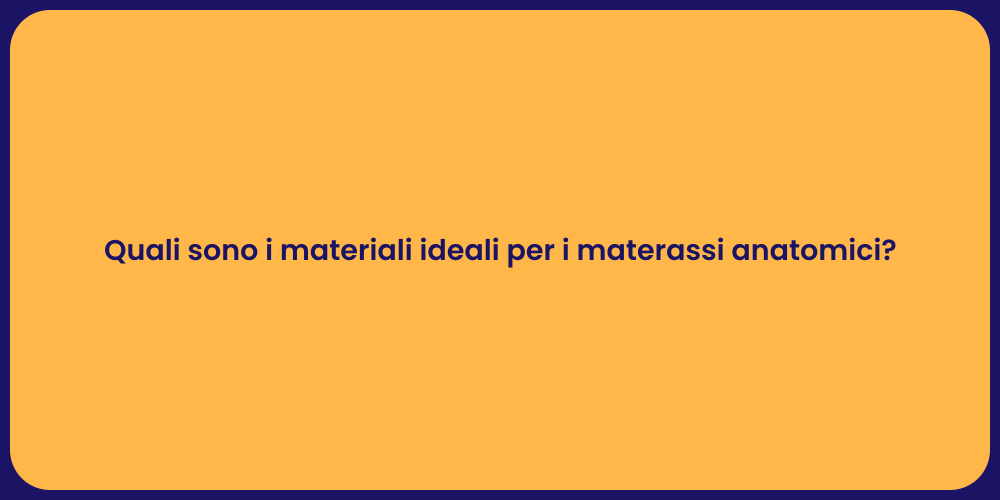 Quali sono i materiali ideali per i materassi anatomici?