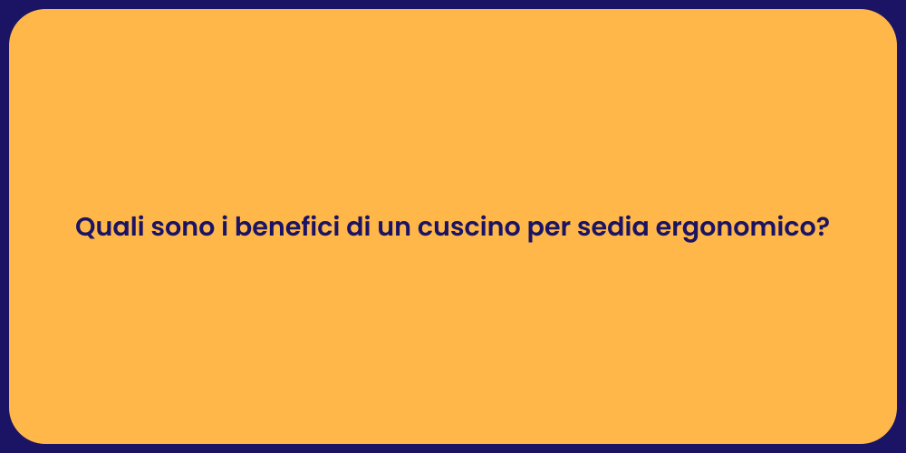 Quali sono i benefici di un cuscino per sedia ergonomico?