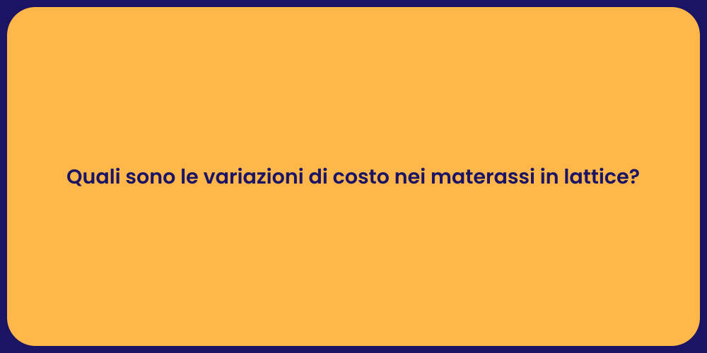 Quali sono le variazioni di costo nei materassi in lattice?