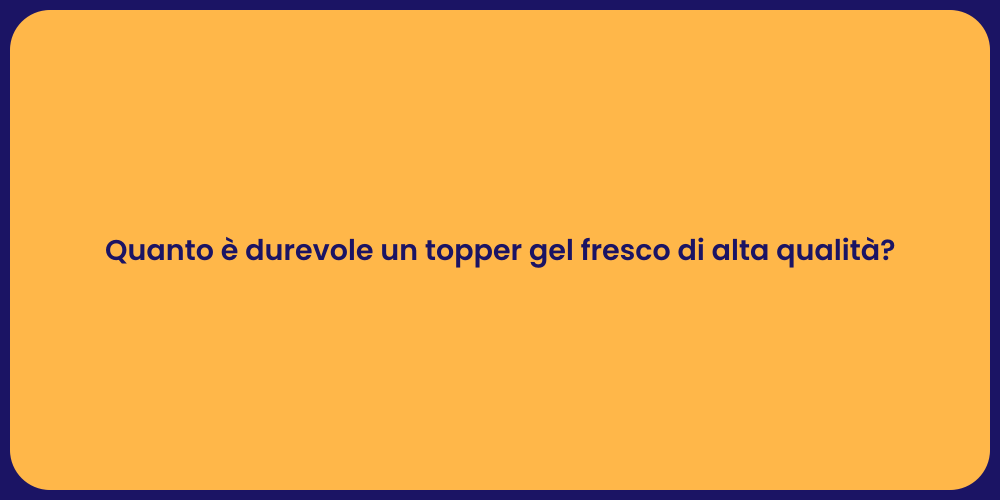 Quanto è durevole un topper gel fresco di alta qualità?