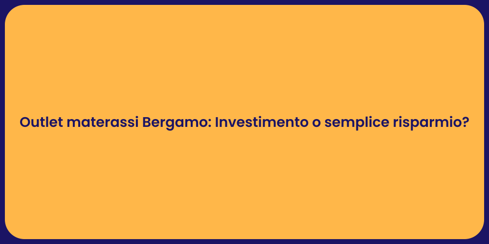 Outlet materassi Bergamo: Investimento o semplice risparmio?