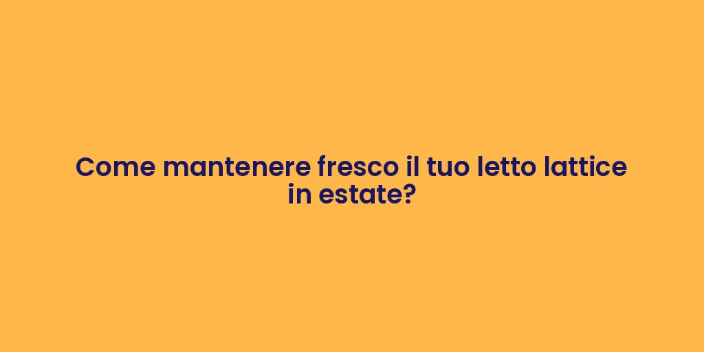 Come mantenere fresco il tuo letto lattice in estate?