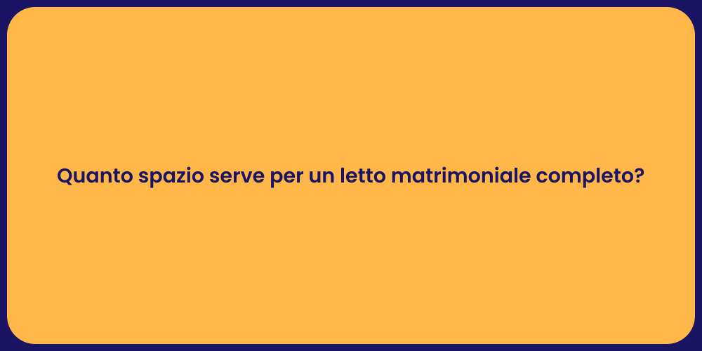 Quanto spazio serve per un letto matrimoniale completo?