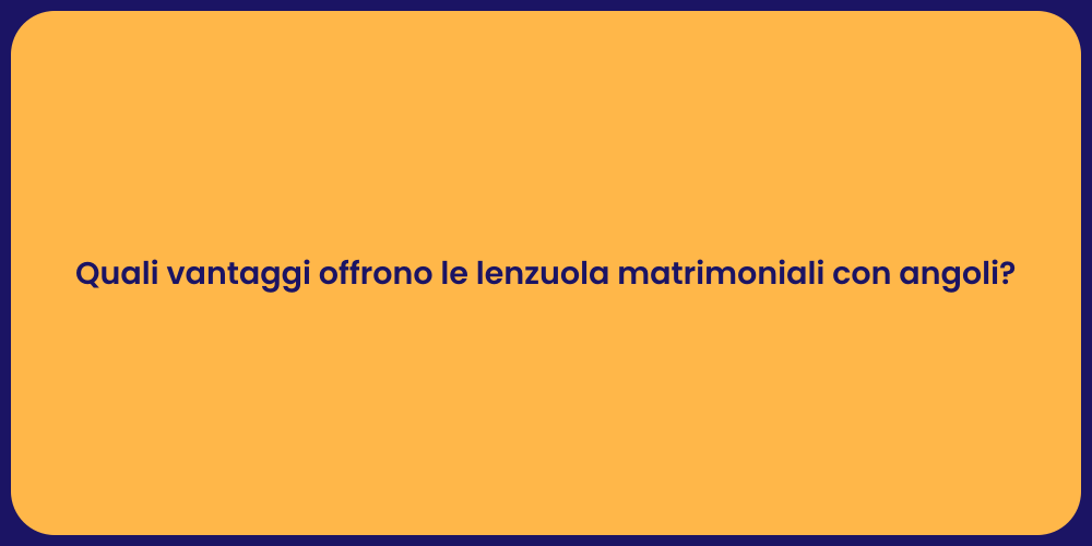 Quali vantaggi offrono le lenzuola matrimoniali con angoli?