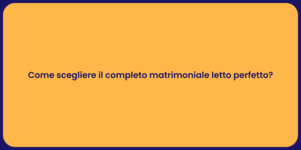 Come scegliere il completo matrimoniale letto perfetto?