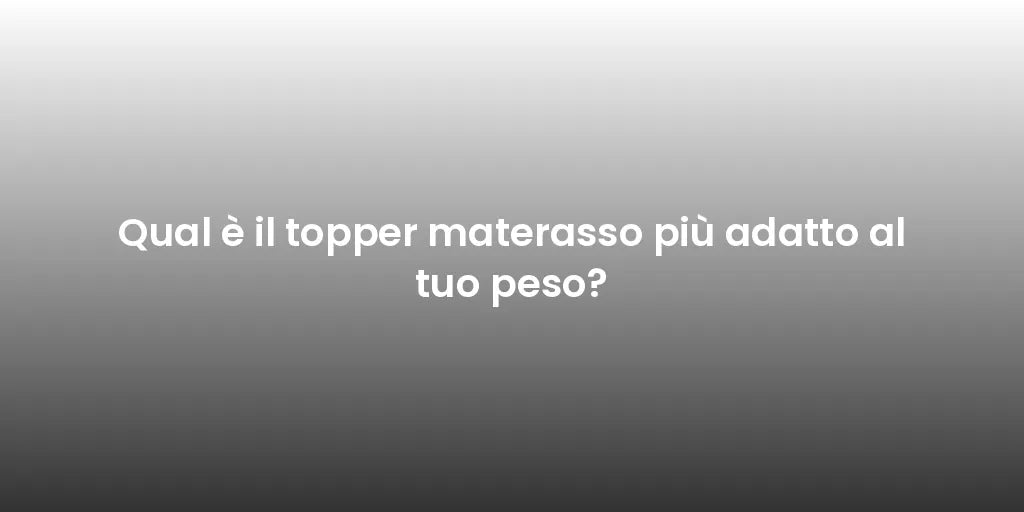 Qual è il topper materasso più adatto al tuo peso?