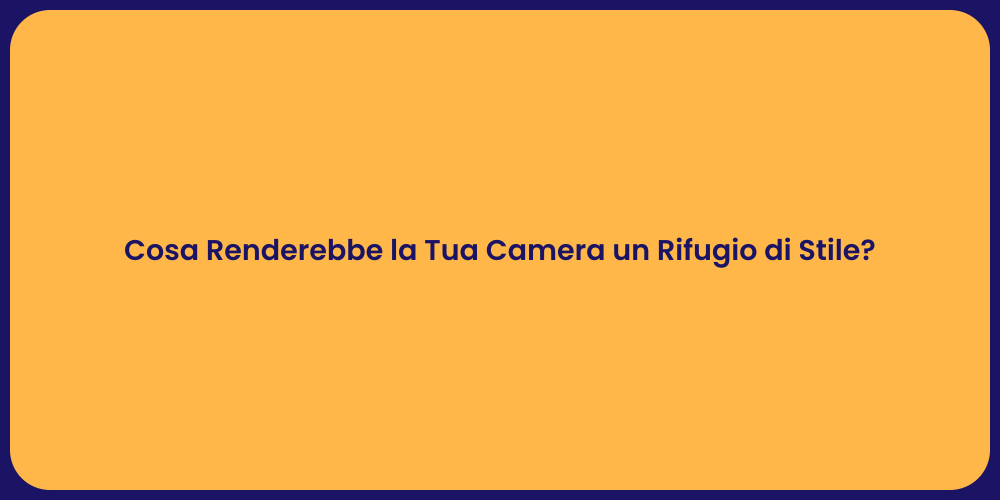 Cosa Renderebbe la Tua Camera un Rifugio di Stile?