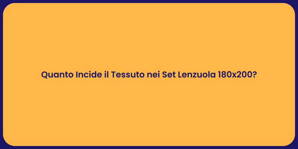 Quanto Incide il Tessuto nei Set Lenzuola 180x200?