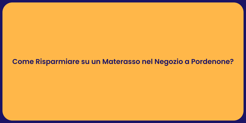 Come Risparmiare su un Materasso nel Negozio a Pordenone?