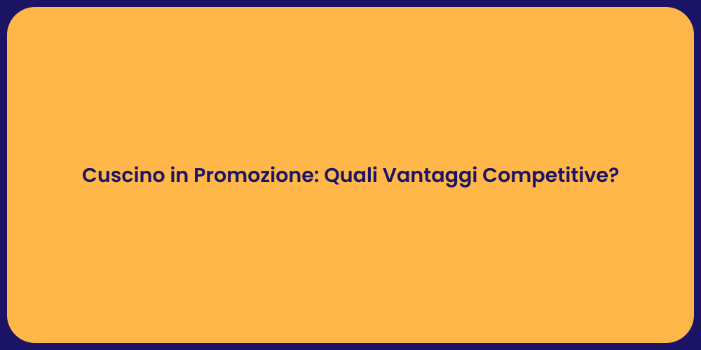 Cuscino in Promozione: Quali Vantaggi Competitive?