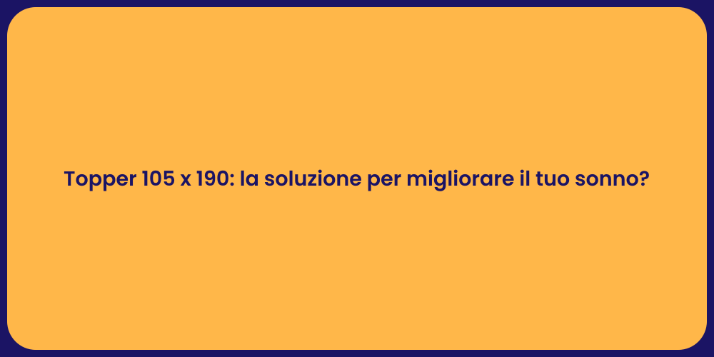 Topper 105 x 190: la soluzione per migliorare il tuo sonno?