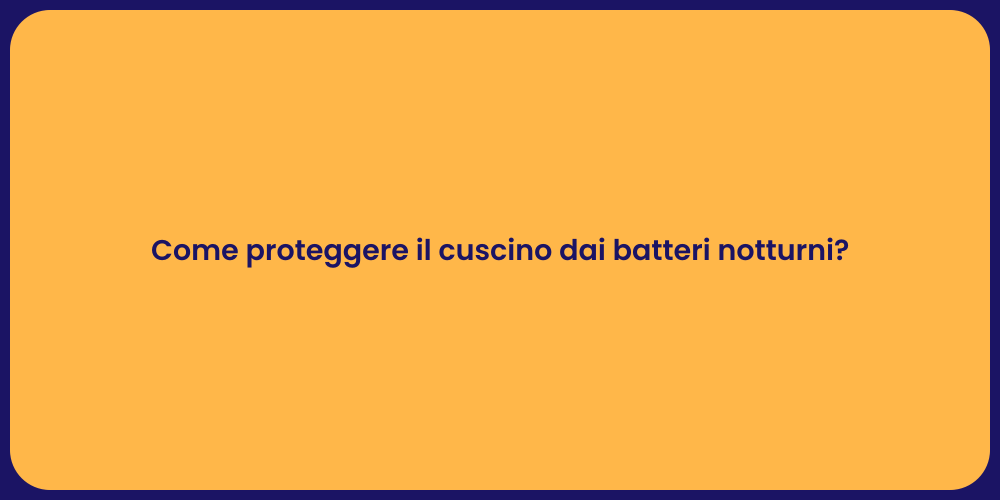Come proteggere il cuscino dai batteri notturni?