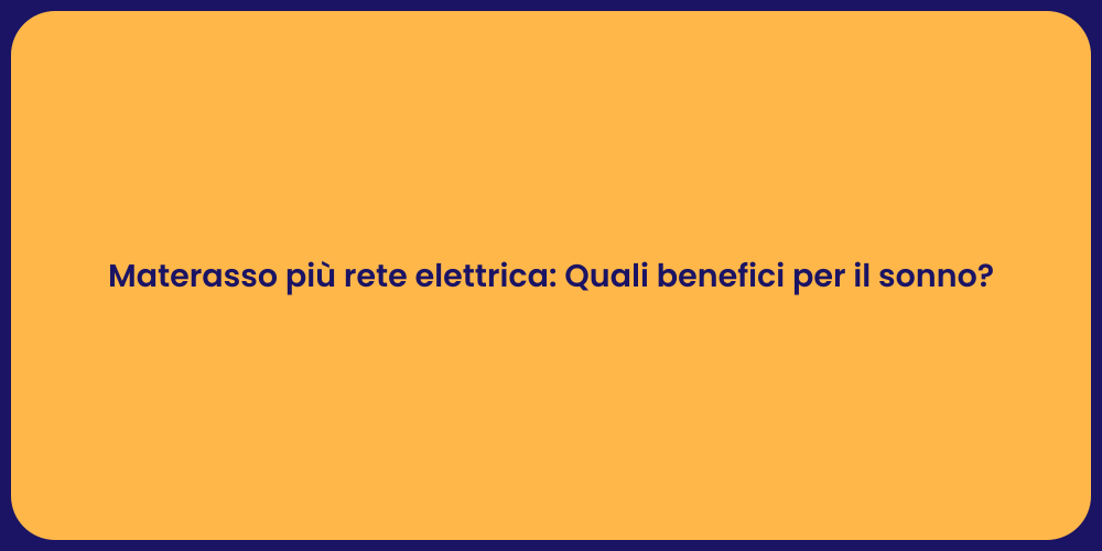 Materasso più rete elettrica: Quali benefici per il sonno?