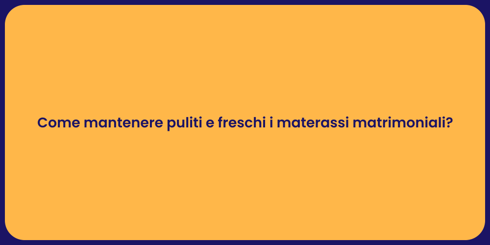Come mantenere puliti e freschi i materassi matrimoniali?