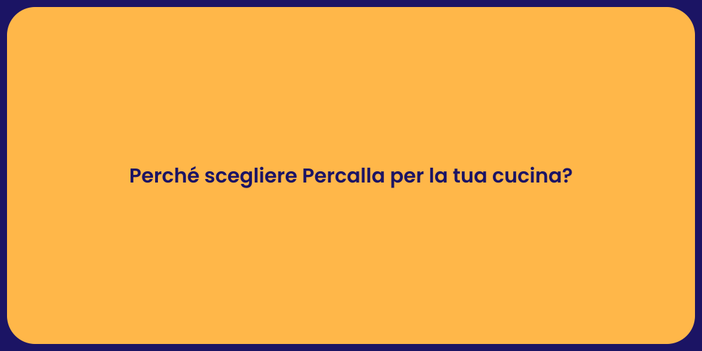 Perché scegliere Percalla per la tua cucina?