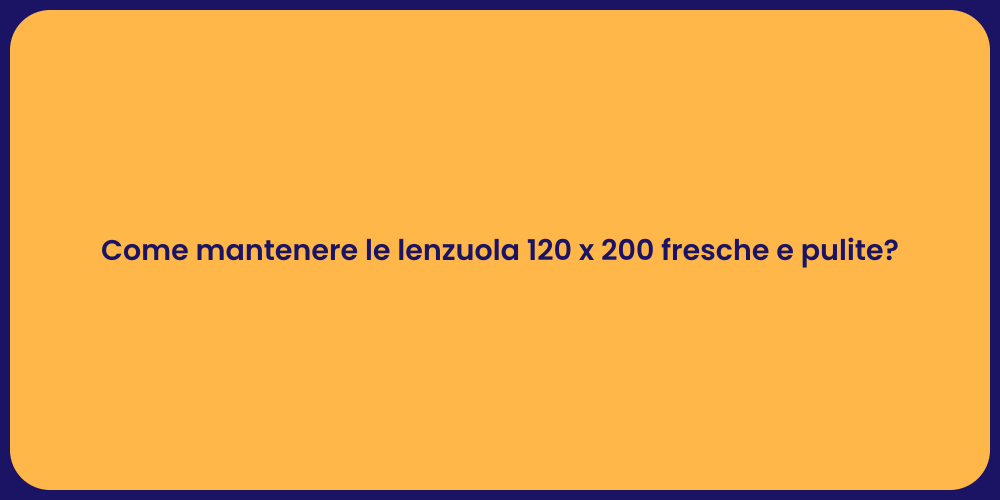 Come mantenere le lenzuola 120 x 200 fresche e pulite?