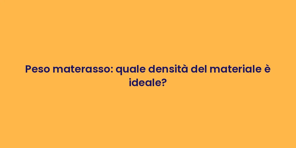 Peso materasso: quale densità del materiale è ideale?