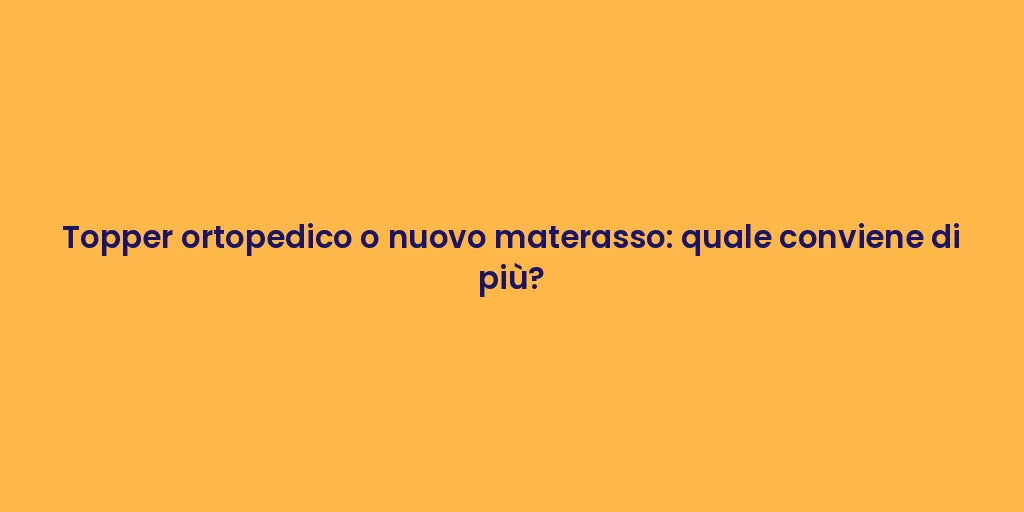 Topper ortopedico o nuovo materasso: quale conviene di più?