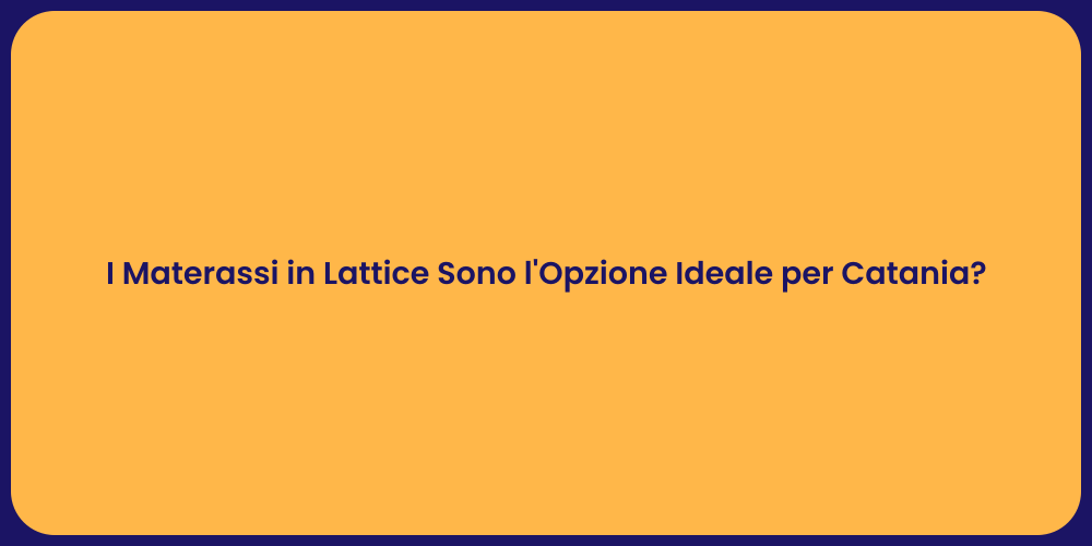 I Materassi in Lattice Sono l'Opzione Ideale per Catania?