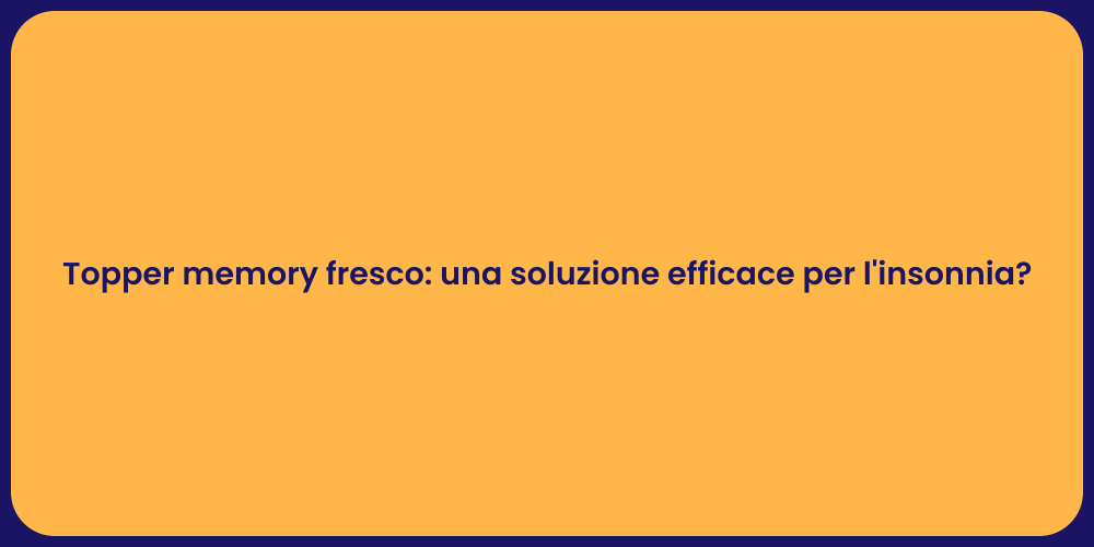 Topper memory fresco: una soluzione efficace per l'insonnia?