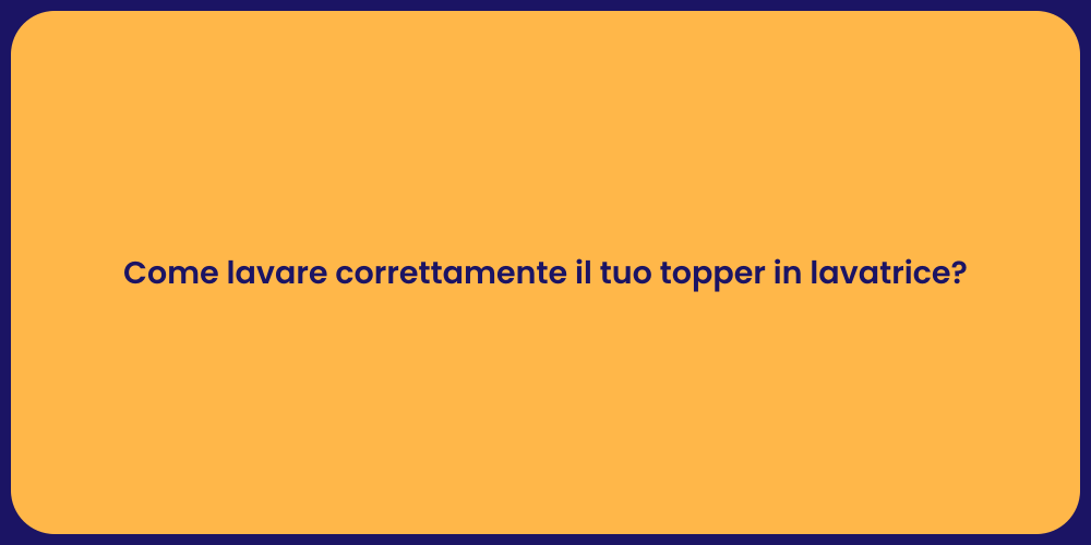 Come lavare correttamente il tuo topper in lavatrice?