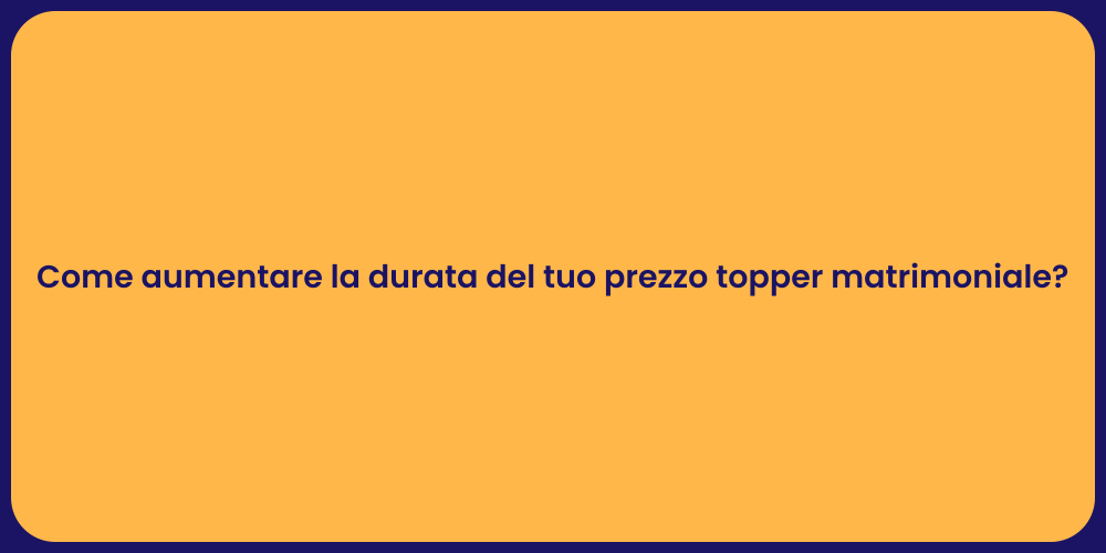 Come aumentare la durata del tuo prezzo topper matrimoniale?