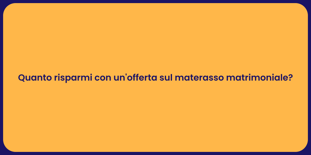 Quanto risparmi con un'offerta sul materasso matrimoniale?