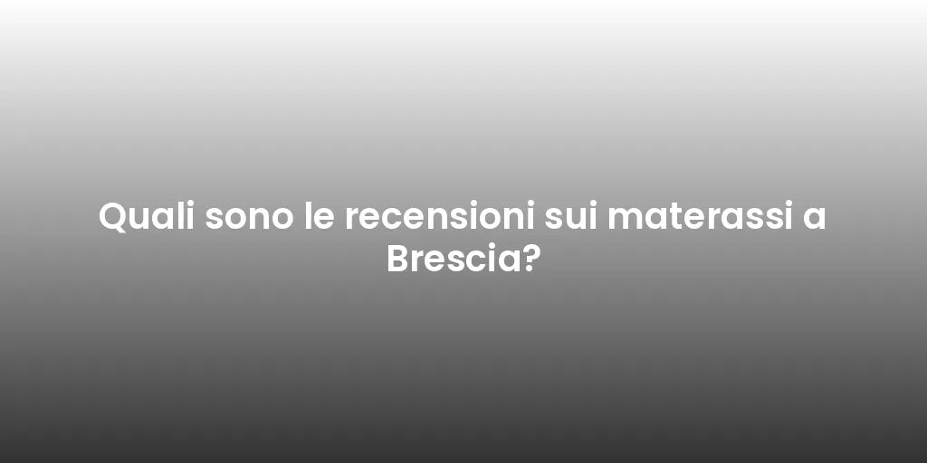 Quali sono le recensioni sui materassi a Brescia?