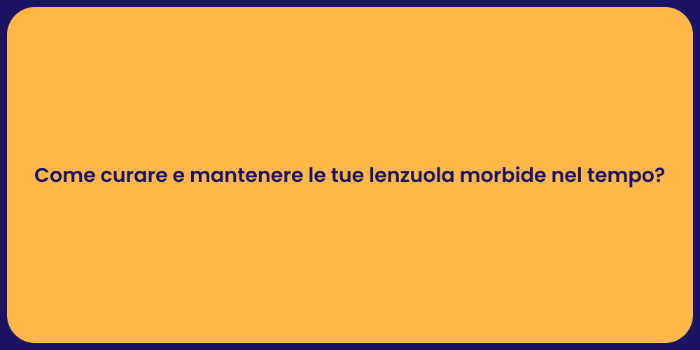 Come curare e mantenere le tue lenzuola morbide nel tempo?