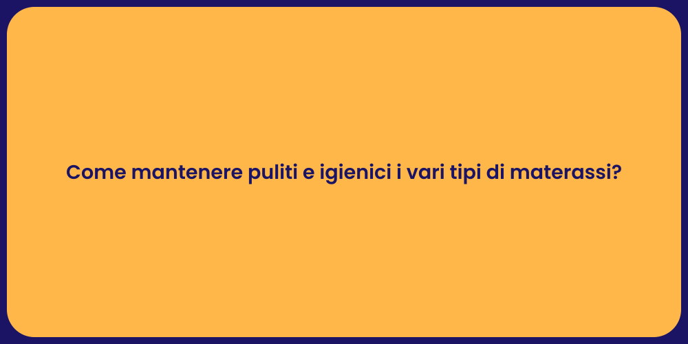 Come mantenere puliti e igienici i vari tipi di materassi?