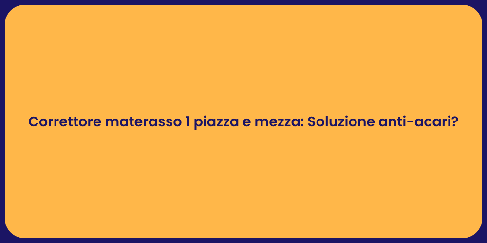 Correttore materasso 1 piazza e mezza: Soluzione anti-acari?