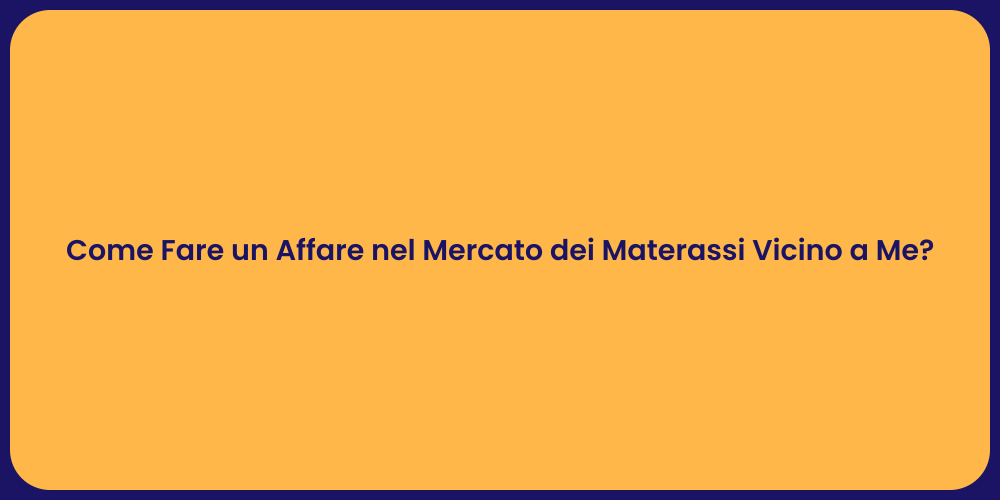 Come Fare un Affare nel Mercato dei Materassi Vicino a Me?