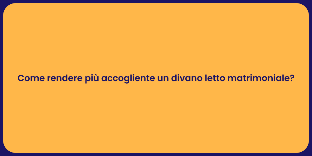 Come rendere più accogliente un divano letto matrimoniale?