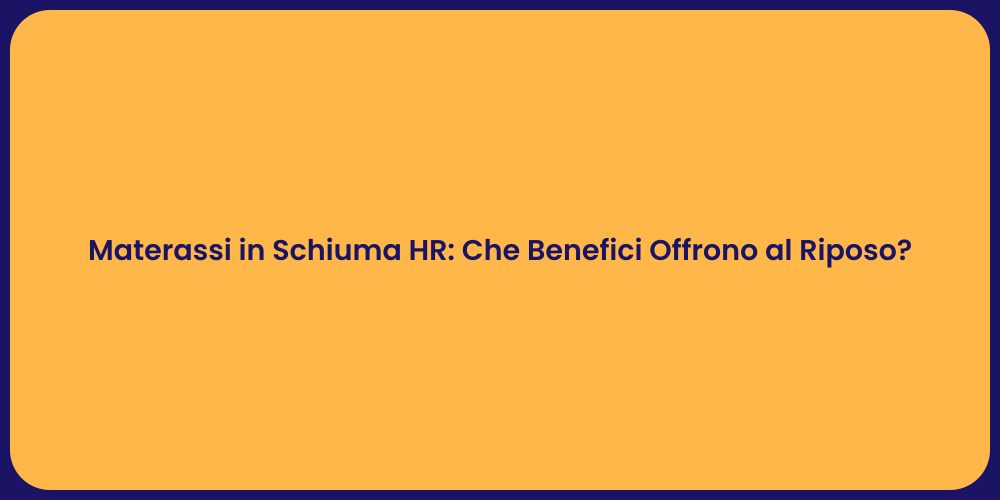 Materassi in Schiuma HR: Che Benefici Offrono al Riposo?