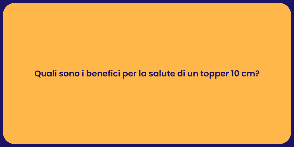 Quali sono i benefici per la salute di un topper 10 cm?