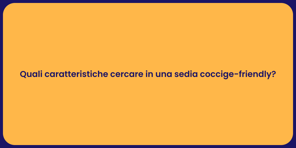 Quali caratteristiche cercare in una sedia coccige-friendly?