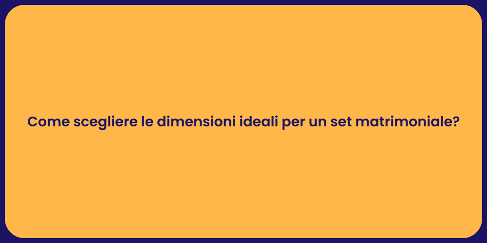 Come scegliere le dimensioni ideali per un set matrimoniale?